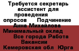 ﻿ Требуется секретарь-ассистент для проведения online опросов.  › Подчинение ­ Анна Михайлова › Минимальный оклад ­ 1 400 - Все города Работа » Вакансии   . Кемеровская обл.,Юрга г.